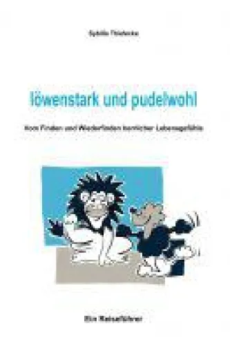löwenstark und pudelwohl - vom Finden und Wiederfinden herrlicher Lebensgefühle Bild: löwenstark und pudelwohl - vom Finden und Wiederfinden herrlicher Lebensgefühle