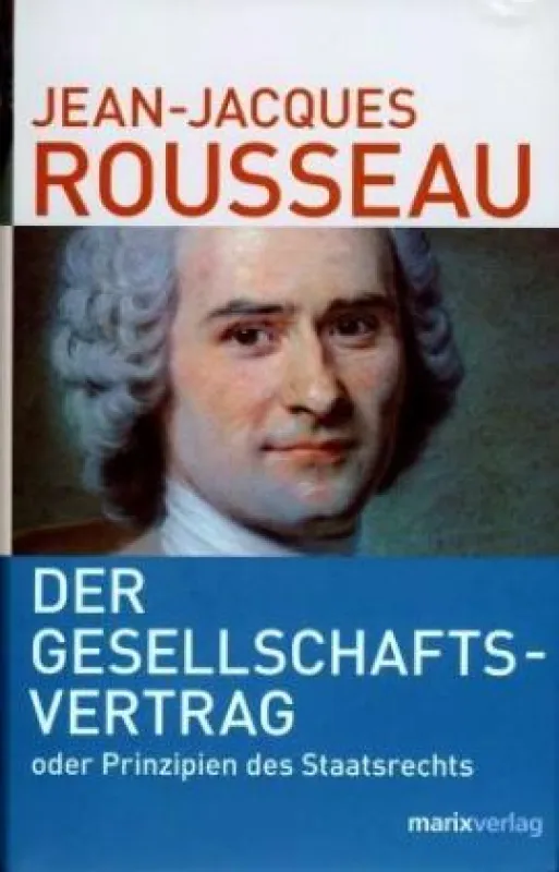 Jean-Jacques Rousseau: »Der Gesellschaftsvertrag ? oder Prinzipien des Staatsrechts«, marix verlag 2008