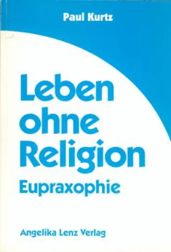 Buchvorstellung | Paul Kurtz: Leben ohne Religion - Eupraxophie Bild: Buchvorstellung | Paul Kurtz: Leben ohne Religion - Eupraxophie