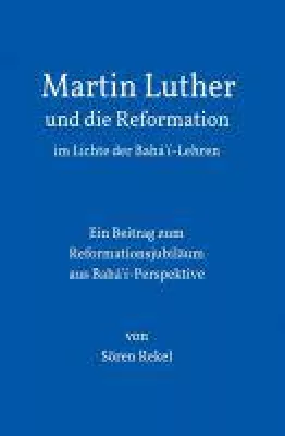 Martin Luther im Licht der Bahá'í-Lehren - ein Beitrag zum Reformationsjubiläum aus Bahá'í-Perspektive Bild: Martin Luther im Licht der Bahá'í-Lehren - ein Beitrag zum Reformationsjubiläum aus Bahá'í-Perspektive