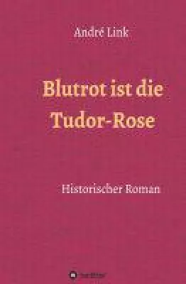 Bild: Blutrot ist die Tudor-Rose - historischer Roman über die blutigen Ereignisse im Haus Tudor