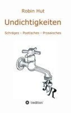Undichtigkeiten - Schräges - Poetisches - Prosaisches Bild: Undichtigkeiten - Schräges - Poetisches - Prosaisches