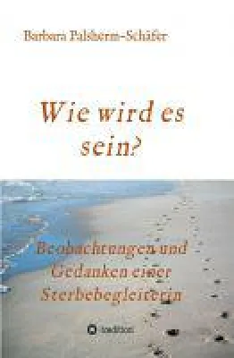 Bild: Wie wird es sein? - Erinnerungen und Beobachtungen einer Sterbebegleiterin