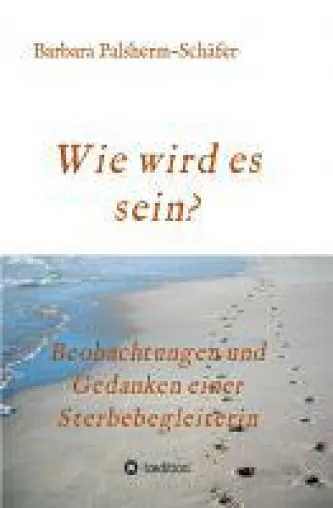 Bild: Wie wird es sein? - Erinnerungen und Beobachtungen einer Sterbebegleiterin