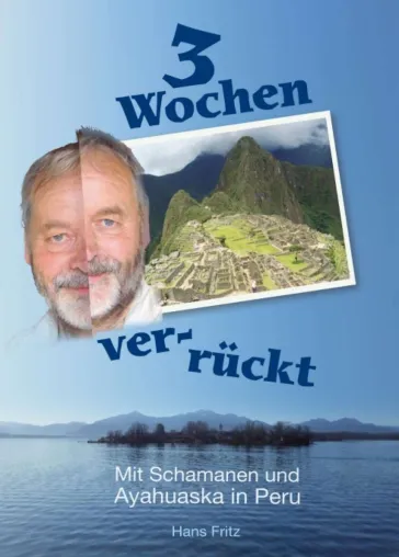 Drei Wochen ver-rückt - Erfahrungen mit einem Schamanen in Peru Bild: Drei Wochen ver-rückt - Erfahrungen mit einem Schamanen in Peru