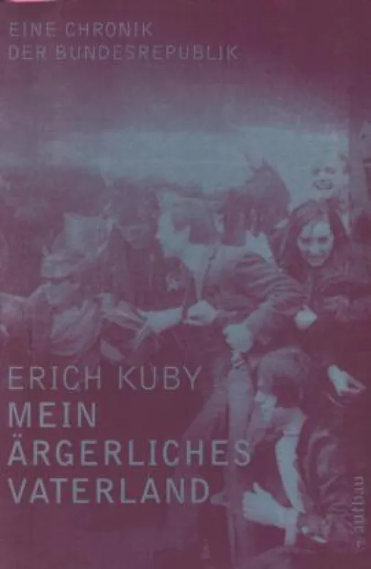 Erich Kuby: »Mein ärgerliches Vaterland - Eine Chronik der Bundesrepublik 1946-1989«, Aufbau Verlag Berlin