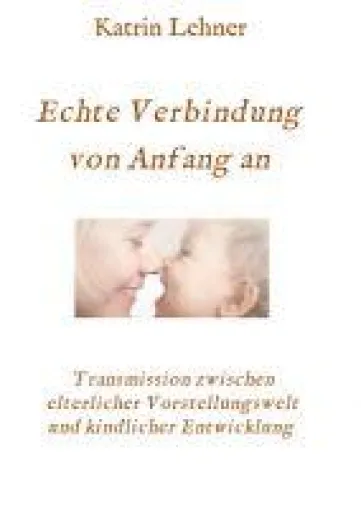 Echte Verbindung von Anfang an - Transmission zwischen elterlicher Vorstellungswelt und kindlicher Entwicklung Bild: Echte Verbindung von Anfang an - Transmission zwischen elterlicher Vorstellungswelt und kindlicher Entwicklung