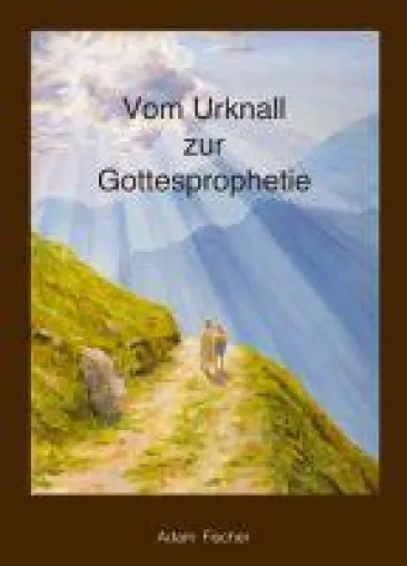 Vom Urknall zur Gottesprophetie - Wie die heutige Welt entstanden ist Bild: Vom Urknall zur Gottesprophetie - Wie die heutige Welt entstanden ist