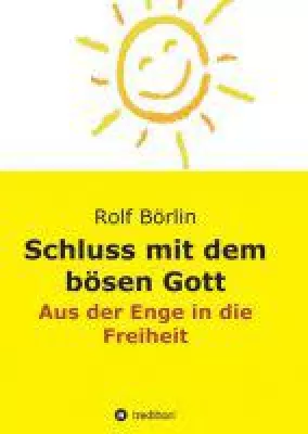 Rolf Börlin: "Schluss mit dem bösen Gott". Sachbuch zeigt den Weg aus der Enge in die Freiheit. Bild: Rolf Börlin: "Schluss mit dem bösen Gott". Sachbuch zeigt den Weg aus der Enge in die Freiheit.