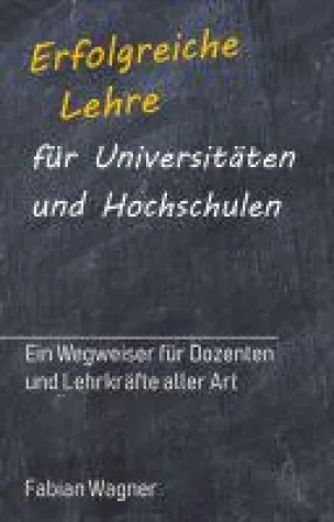 Erfolgreiche Lehre für Universitäten und Hochschulen - ein Wegweiser für Dozenten und Lehrkräfte aller Art Bild: Erfolgreiche Lehre für Universitäten und Hochschulen - ein Wegweiser für Dozenten und Lehrkräfte aller Art
