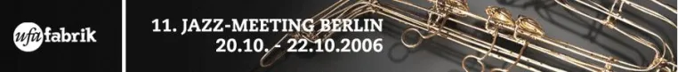 11. Jazz-Meeting Berlin 20.-22.10.2006 in der ufaFabrik Bild: 11. Jazz-Meeting Berlin 20.-22.10.2006 in der ufaFabrik