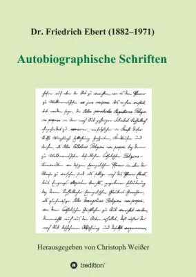 Dr. Friedrich Ebert (1882-1971) Autobiographische Schriften - Zeitgeschichtliche Dokumente Bild: Dr. Friedrich Ebert (1882-1971) Autobiographische Schriften - Zeitgeschichtliche Dokumente