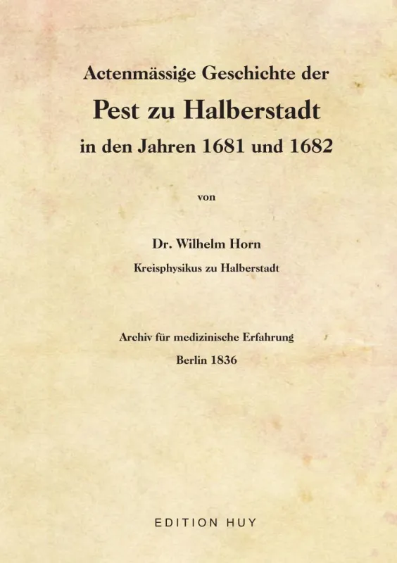 Wilhelm Horn: Actenmässige Geschichte der Pest zu Halberstadt in den Jahren 1681 und 1682. Nachdruck