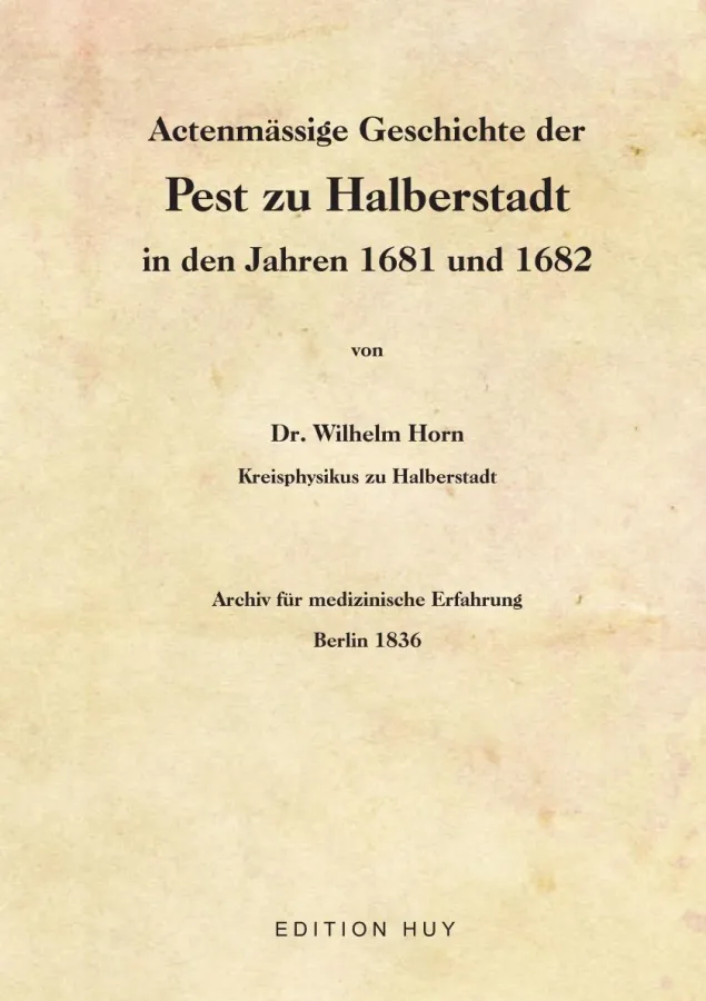 Wilhelm Horn: Actenmässige Geschichte der Pest zu Halberstadt in den Jahren 1681 und 1682. Nachdruck