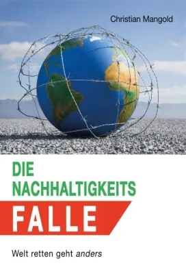 Die Nachhaltigkeits-Falle - Welt retten geht anders, Impulse für eine Verbesserung Bild: Die Nachhaltigkeits-Falle - Welt retten geht anders, Impulse für eine Verbesserung