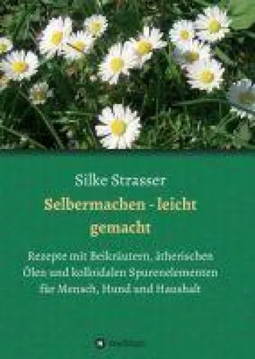 Bild: Selbermachen - leicht gemacht. Rezepte mit Beikräutern, ätherischen Ölen und kolloidalen Spurenelementen