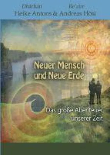 Neuer Mensch und Neue Erde - Botschaften der Erde und das große Abenteuer unserer Zeit Bild: Neuer Mensch und Neue Erde - Botschaften der Erde und das große Abenteuer unserer Zeit