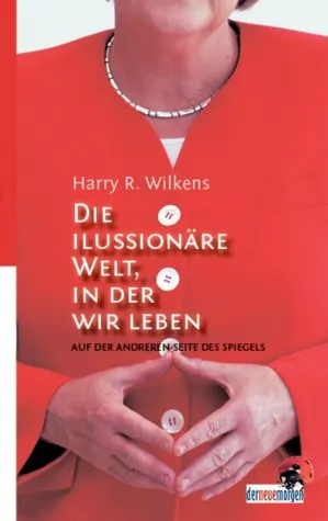 Harry R. Wilkens: Die illusionäre Welt, in der wir leben Bild: Harry R. Wilkens: Die illusionäre Welt, in der wir leben
