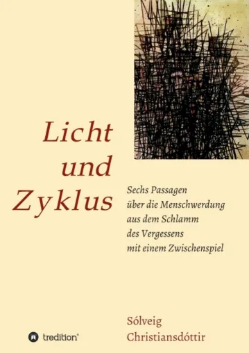 Licht und Zyklus - Sechs Passagen über die Menschwerdung aus dem Schlamm des Vergessens mit einem Zwischenspie Bild: Licht und Zyklus - Sechs Passagen über die Menschwerdung aus dem Schlamm des Vergessens mit einem Zwischenspie