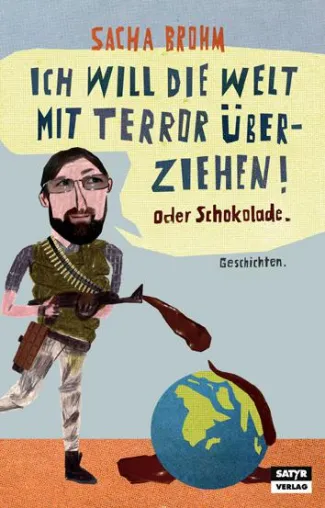 PI Neuerscheinung "Ich will die Welt mit Terror überziehen! Oder Schokolade" Geschichtenband von Sacha Brohm Bild: PI Neuerscheinung "Ich will die Welt mit Terror überziehen! Oder Schokolade" Geschichtenband von Sacha Brohm