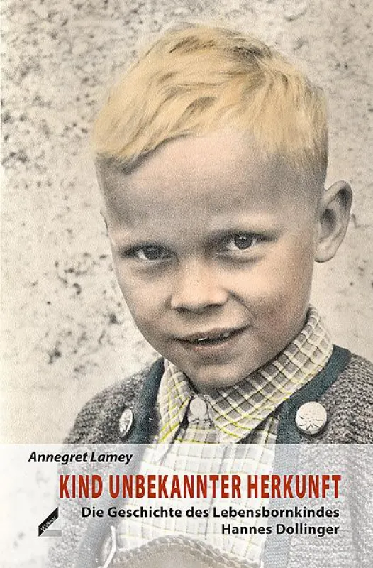 Annegret Lamey: Kind unbekannter Herkunft Die Geschichte des Lebensbornkindes Hannes Dollinger