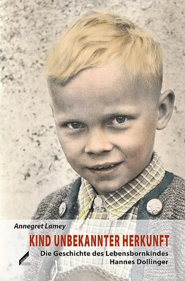 Annegret Lamey: Kind unbekannter Herkunft Die Geschichte des Lebensbornkindes Hannes Dollinger
