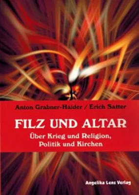 Neues Buch: Anton Grabner-Haider/Erich Satter „Filz und Altar - Über Krieg und Religion, Politik und Kirchen" Bild: Neues Buch: Anton Grabner-Haider/Erich Satter „Filz und Altar - Über Krieg und Religion, Politik und Kirchen"