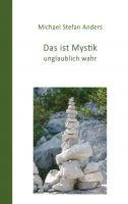Bild: Das ist Mystik, unglaublich wahr! - neues Sachbuch schildert den Weg zur mystischen Erfahrung