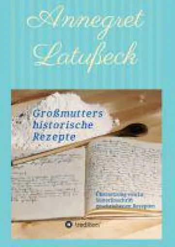 Großmutters historische Rezepte - traditionelle Rezepte zum Nachkochen Bild: Großmutters historische Rezepte - traditionelle Rezepte zum Nachkochen