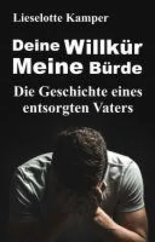 Bild: Deine Willkür - Meine Bürde: Selbsthilfe für das Thema Scheidung und Kindesentzug aus der Vater-Perspektive