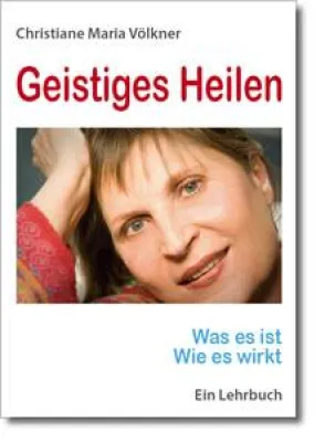 Geistiges Heilen - Was es ist, wie es wirkt - Ein Lehrbuch von Christiane Maria Völkner, Yowea Heidelberg Bild: Geistiges Heilen - Was es ist, wie es wirkt - Ein Lehrbuch von Christiane Maria Völkner, Yowea Heidelberg