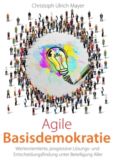 Agile Basisdemokratie - Eine progressive Lösungs- und Entscheidungsfindung unter Beteiligung Aller Bild: Agile Basisdemokratie - Eine progressive Lösungs- und Entscheidungsfindung unter Beteiligung Aller