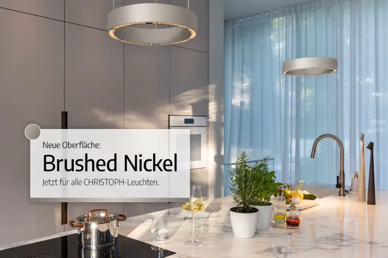 Jetzt neu: Oberfläche Brushed Nickel für alle CHRISTOPH-Modelle Bild: Jetzt neu: Oberfläche Brushed Nickel für alle CHRISTOPH-Modelle