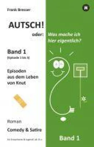 Autsch! oder: Was mache ich hier eigentlich? (Band 1) - Irrwitziger Comedy und Satire-Roman Bild: Autsch! oder: Was mache ich hier eigentlich? (Band 1) - Irrwitziger Comedy und Satire-Roman