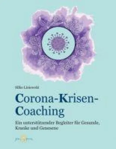 Corona-Krisen-Coaching - Ein unterstützender Begleiter für Gesunde, Kranke und Genesende Bild: Corona-Krisen-Coaching - Ein unterstützender Begleiter für Gesunde, Kranke und Genesende