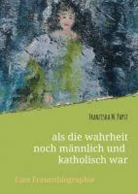 Bild: als die wahrheit noch männlich und katholisch war - Eine spirituell-religiöse Frauenbiografie