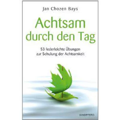 Jan Chozen Bays: Achtsam durch den Tag - 53 federleichte Übungen zur Schulung der Achtsamkeit. Bild: Jan Chozen Bays: Achtsam durch den Tag - 53 federleichte Übungen zur Schulung der Achtsamkeit.