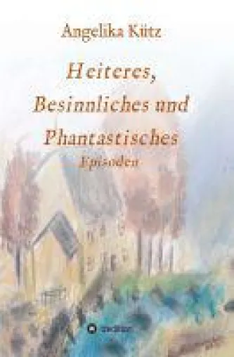Heiteres, Besinnliches und Phantastisches - Unterhaltsame Geschichten aus dem Leben Bild: Heiteres, Besinnliches und Phantastisches - Unterhaltsame Geschichten aus dem Leben
