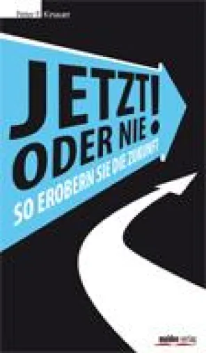Jetzt oder nie! So erobern Sie die Zukunft. Bild: Jetzt oder nie! So erobern Sie die Zukunft.