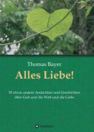 Bild: Alles Liebe! - 52 etwas andere Andachten und Geschichten über Gott und die Welt