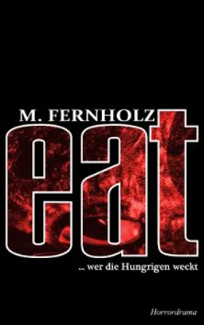 "eat ... wer die Hungrigen weckt" - Horrordrama aus der Feder von M. Fernholz Bild: "eat ... wer die Hungrigen weckt" - Horrordrama aus der Feder von M. Fernholz