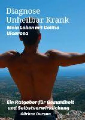 Diagnose Unheilbar Krank Mein Leben mit Colitis Ulceros - ein Ratgeber für Gesundheit und Selbstverwirklichung Bild: Diagnose Unheilbar Krank Mein Leben mit Colitis Ulceros - ein Ratgeber für Gesundheit und Selbstverwirklichung