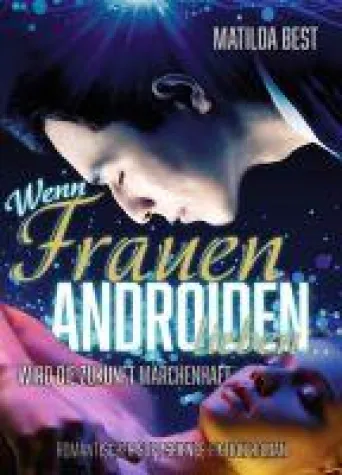 Bild: Wenn Frauen Androiden lieben...wird die Zukunft märchenhaft - Ein romantischer Science-Fiction-Roman