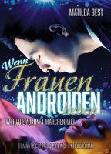 Wenn Frauen Androiden lieben...wird die Zukunft märchenhaft - Ein romantischer Science-Fiction-Roman Bild: Wenn Frauen Androiden lieben...wird die Zukunft märchenhaft - Ein romantischer Science-Fiction-Roman