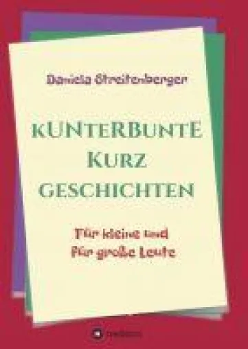 Kunterbunte Kurzgeschichten - Abwechslungsreiche Unterhaltung für klein und groß Bild: Kunterbunte Kurzgeschichten - Abwechslungsreiche Unterhaltung für klein und groß