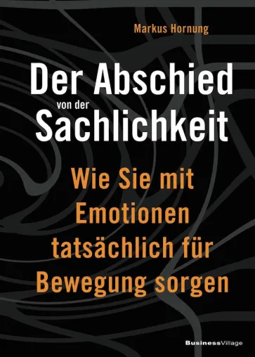 Abschied von der Sachlichkeit: Ein Buch über Emotionen im Business von Markus Hornung Bild: Abschied von der Sachlichkeit: Ein Buch über Emotionen im Business von Markus Hornung