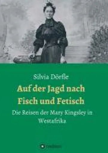 Auf der Jagd nach Fisch und Fetisch - Die Reisen der Mary Kingsley von 1893-1895 Bild: Auf der Jagd nach Fisch und Fetisch - Die Reisen der Mary Kingsley von 1893-1895