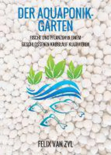 Der Aquaponik-Garten - informativer Ratgeber veranschaulicht die Konstruktion eines Aquaponik-System Bild: Der Aquaponik-Garten - informativer Ratgeber veranschaulicht die Konstruktion eines Aquaponik-System