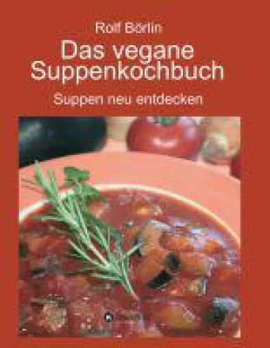 Bild: Ein veganes Kochbuch für Genießer. Rolf Börlin: "Das vegane Suppenkochbuch. Suppen neu entdecken."