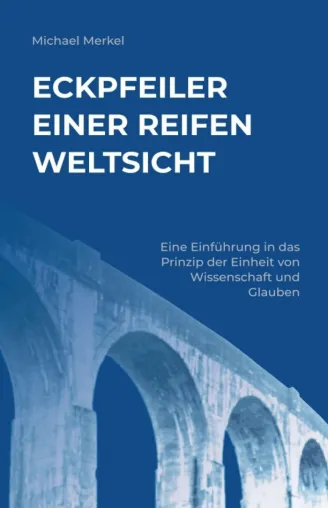 Bild: Eckpfeiler einer reifen Weltsicht - Eine Einführung in das Prinzip der Einheit von Wissenschaft und Glauben